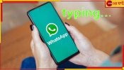 Whatsapp Update:বদলে যাচ্ছে হোয়াটসঅ্যাপ! কেউ টাইপ করলেও আপনি কি আর জানতে পারবেন?